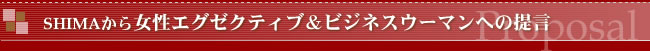 SHIMAから女性エグゼクティブ＆ビジネスウーマンへの提言